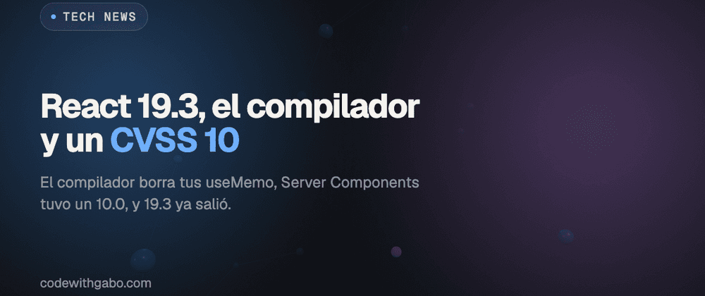 React 19.3, el compilador y un CVSS 10: lo que cambió mientras no mirabas