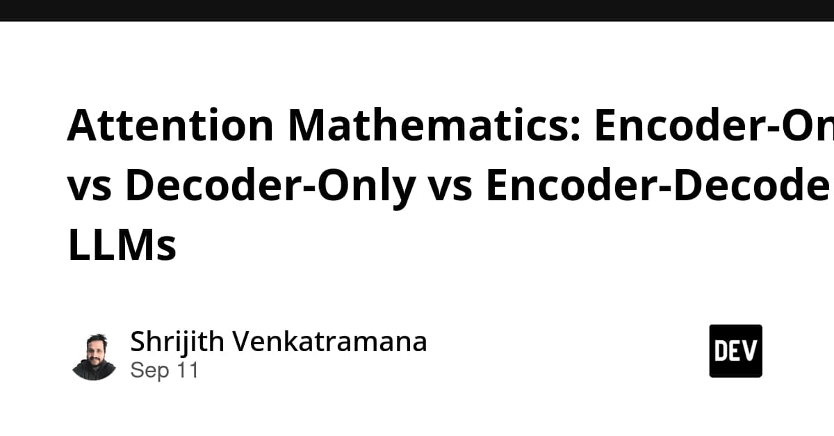 Attention Mathematics: Encoder-Only vs Decoder-Only vs Encoder-Decoder LLMs